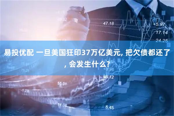 易投优配 一旦美国狂印37万亿美元, 把欠债都还了, 会发生什么?