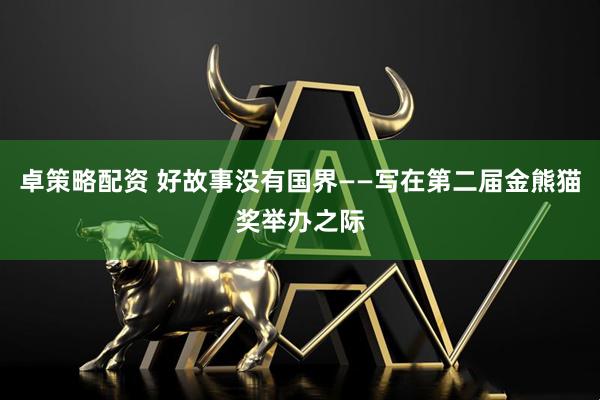 卓策略配资 好故事没有国界——写在第二届金熊猫奖举办之际