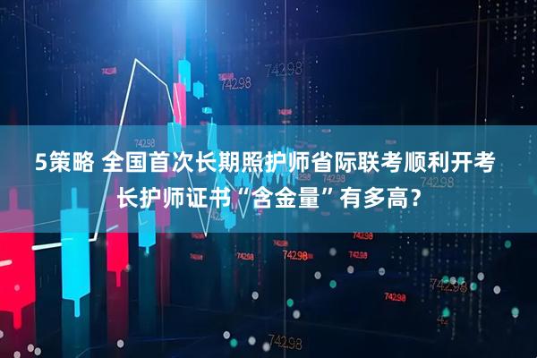 5策略 全国首次长期照护师省际联考顺利开考 长护师证书“含金量”有多高？