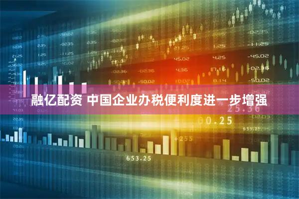 融亿配资 中国企业办税便利度进一步增强