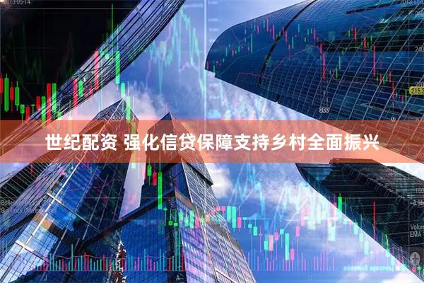 世纪配资 强化信贷保障支持乡村全面振兴