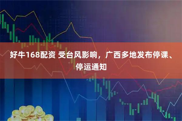 好牛168配资 受台风影响，广西多地发布停课、停运通知