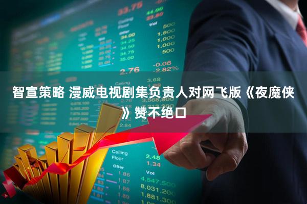 智宣策略 漫威电视剧集负责人对网飞版《夜魔侠》赞不绝口