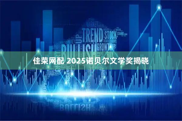 佳荣网配 2025诺贝尔文学奖揭晓