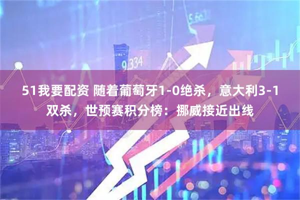 51我要配资 随着葡萄牙1-0绝杀，意大利3-1双杀，世预赛积分榜：挪威接近出线