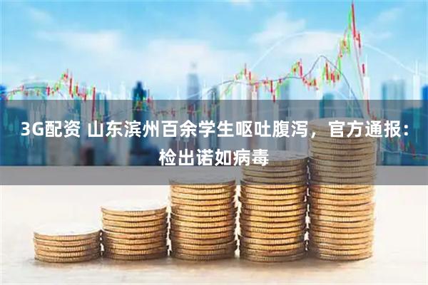 3G配资 山东滨州百余学生呕吐腹泻，官方通报：检出诺如病毒
