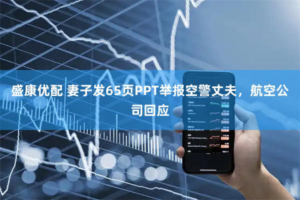 盛康优配 妻子发65页PPT举报空警丈夫，航空公司回应