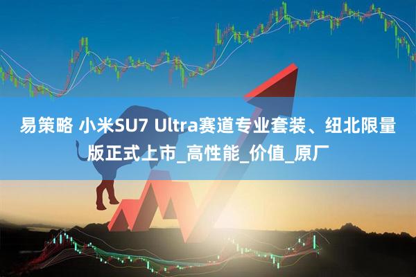 易策略 小米SU7 Ultra赛道专业套装、纽北限量版正式上市_高性能_价值_原厂