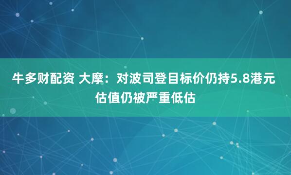 牛多财配资 大摩：对波司登目标价仍持5.8港元 估值仍被严重低估