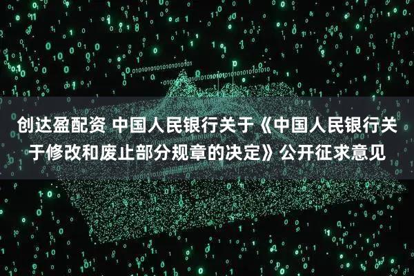 创达盈配资 中国人民银行关于《中国人民银行关于修改和废止部分规章的决定》公开征求意见