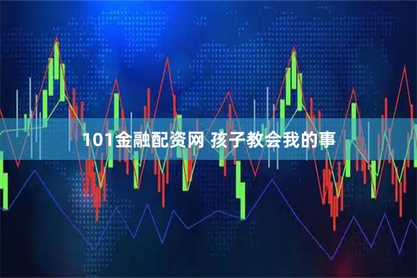 101金融配资网 孩子教会我的事