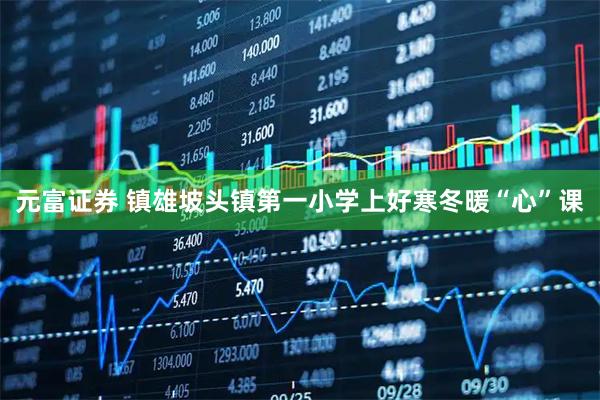 元富证券 镇雄坡头镇第一小学上好寒冬暖“心”课