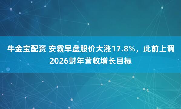 牛金宝配资 安霸早盘股价大涨17.8%，此前上调2026财年营收增长目标