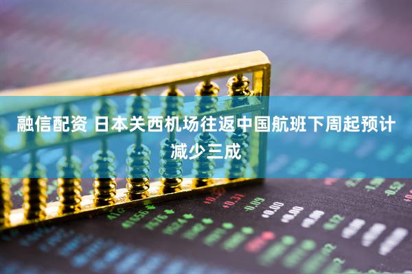 融信配资 日本关西机场往返中国航班下周起预计减少三成