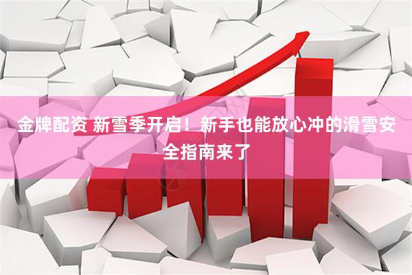 金牌配资 新雪季开启！新手也能放心冲的滑雪安全指南来了