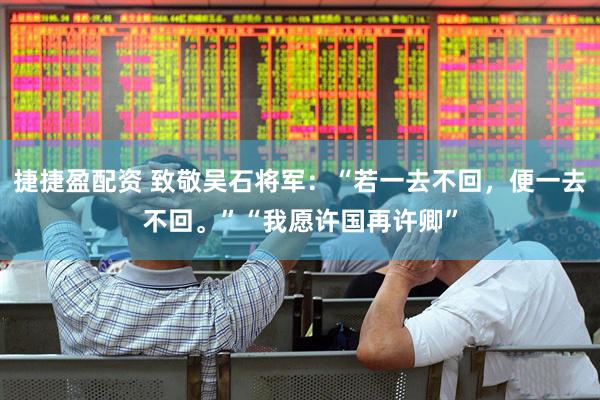 捷捷盈配资 致敬吴石将军：“若一去不回，便一去不回。”“我愿许国再许卿”