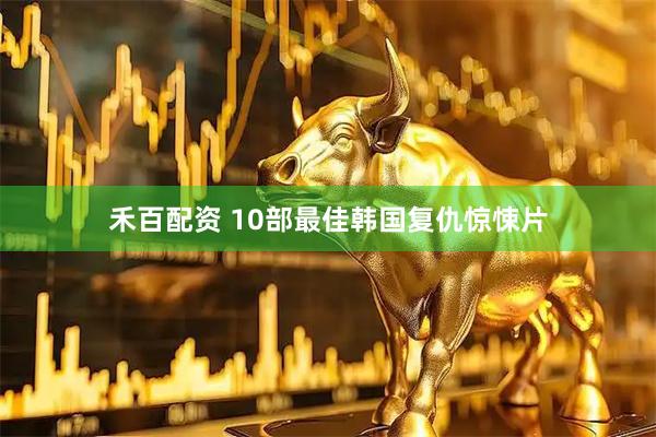 禾百配资 10部最佳韩国复仇惊悚片