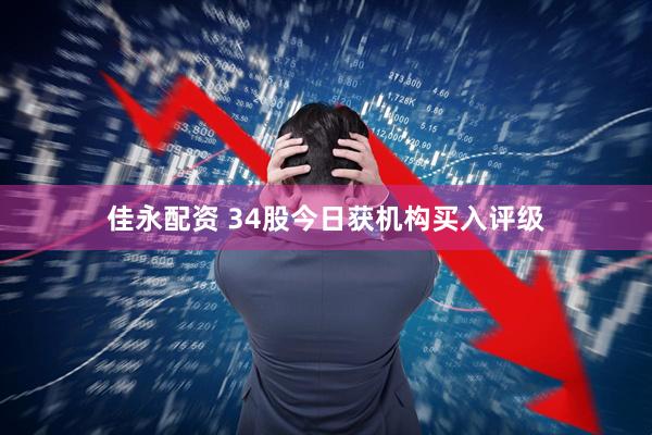 佳永配资 34股今日获机构买入评级